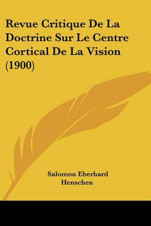 Revue Critique De La Doctrine Sur Le Centre Cortical De La Vision (1900) de Salomon Eberhard Henschen