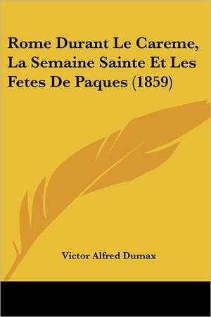 Rome Durant Le Careme, La Semaine Sainte Et Les Fetes De Paques (1859) de Victor Alfred Dumax