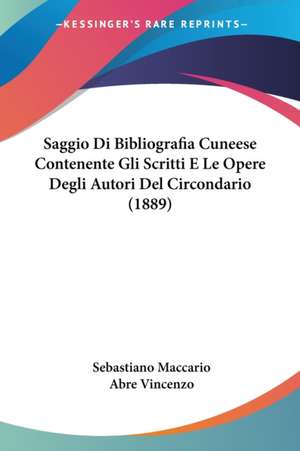 Saggio Di Bibliografia Cuneese Contenente Gli Scritti E Le Opere Degli Autori Del Circondario (1889) de Sebastiano Maccario