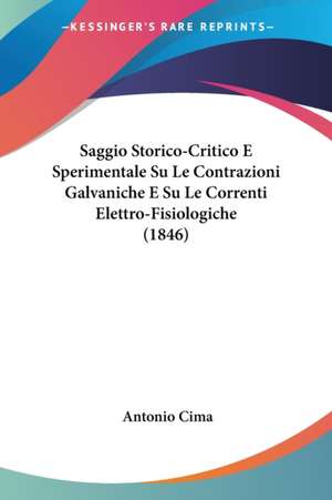 Saggio Storico-Critico E Sperimentale Su Le Contrazioni Galvaniche E Su Le Correnti Elettro-Fisiologiche (1846) de Antonio Cima