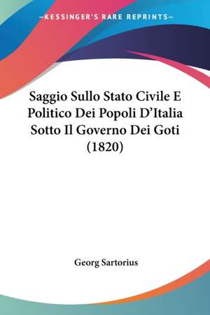 Saggio Sullo Stato Civile E Politico Dei Popoli D'Italia Sotto Il Governo Dei Goti (1820) de Georg Sartorius