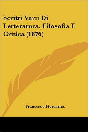 Scritti Varii Di Letteratura, Filosofia E Critica (1876) de Francesco Fiorentino