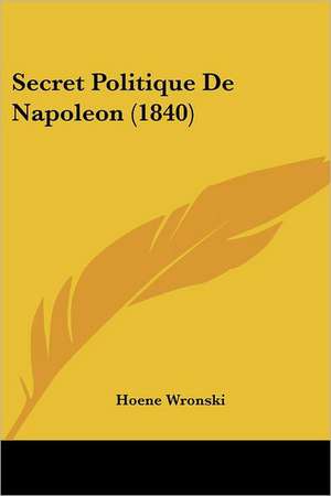 Secret Politique De Napoleon (1840) de Hoene Wronski