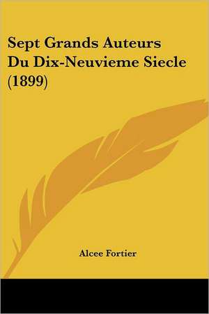 Sept Grands Auteurs Du Dix-Neuvieme Siecle (1899) de Alcee Fortier