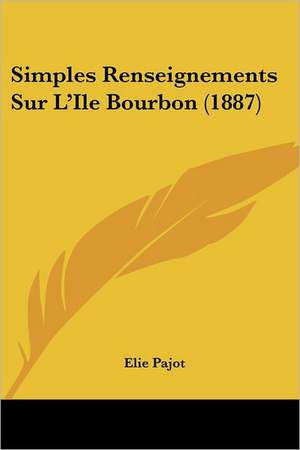 Simples Renseignements Sur L'Ile Bourbon (1887) de Elie Pajot