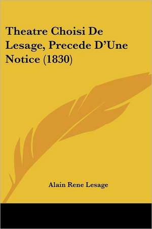 Theatre Choisi de Lesage, Precede D'Une Notice (1830) de Alain Rene Le Sage