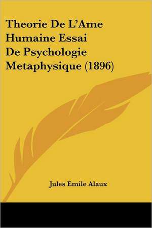 Theorie De L'Ame Humaine Essai De Psychologie Metaphysique (1896) de Jules Emile Alaux