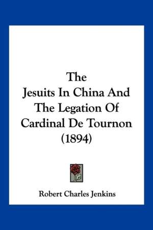 The Jesuits In China And The Legation Of Cardinal De Tournon (1894) de Robert Charles Jenkins