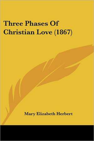 Three Phases Of Christian Love (1867) de Mary Elizabeth Herbert