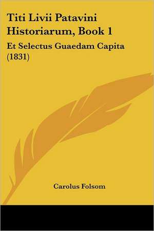 Titi Livii Patavini Historiarum, Book 1 de Carolus Folsom