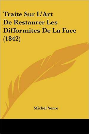 Traite Sur L'Art De Restaurer Les Difformites De La Face (1842) de Michel Serre