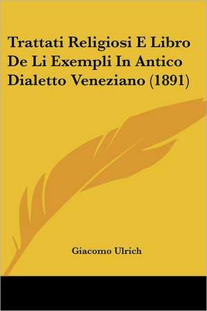 Trattati Religiosi E Libro De Li Exempli In Antico Dialetto Veneziano (1891) de Giacomo Ulrich