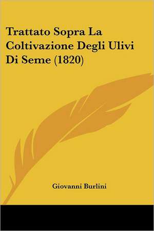 Trattato Sopra La Coltivazione Degli Ulivi Di Seme (1820) de Giovanni Burlini