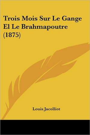 Trois Mois Sur Le Gange El Le Brahmapoutre (1875) de Louis Jacolliot