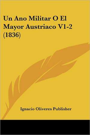 Un Ano Militar O El Mayor Austriaco V1-2 (1836) de Ignacio Oliveres Publisher