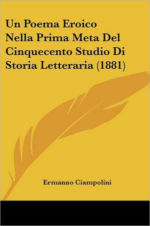 Un Poema Eroico Nella Prima Meta Del Cinquecento Studio Di Storia Letteraria (1881) de Ermanno Ciampolini