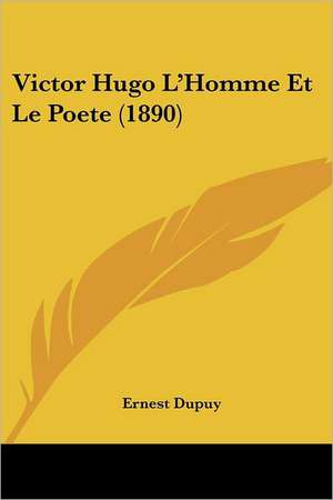 Victor Hugo L'Homme Et Le Poete (1890) de Ernest Dupuy