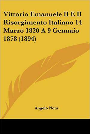 Vittorio Emanuele II E Il Risorgimento Italiano 14 Marzo 1820 A 9 Gennaio 1878 (1894) de Angelo Nota