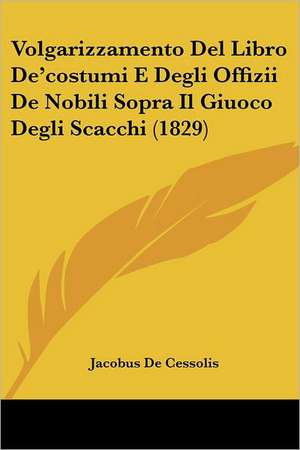 Volgarizzamento Del Libro De'costumi E Degli Offizii De Nobili Sopra Il Giuoco Degli Scacchi (1829) de Jacobus De Cessolis