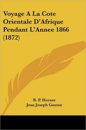 Voyage A La Cote Orientale D'Afrique Pendant L'Annee 1866 (1872) de R. P. Horner