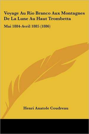 Voyage Au Rio Branco Aux Montagnes De La Lune Au Haut Trombetta de Henri Anatole Coudreau