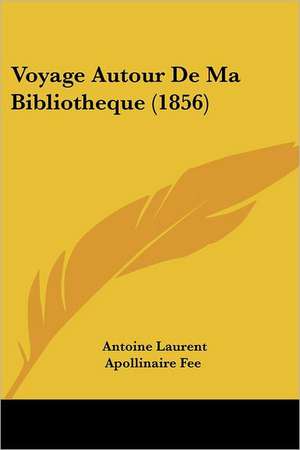 Voyage Autour De Ma Bibliotheque (1856) de Antoine Laurent Apollinaire Fee