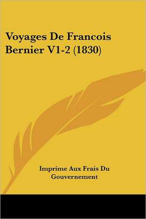 Voyages De Francois Bernier V1-2 (1830) de Imprime Aux Frais Du Gouvernement