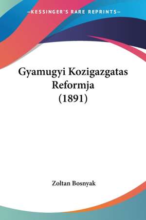 Gyamugyi Kozigazgatas Reformja (1891) de Zoltan Bosnyak