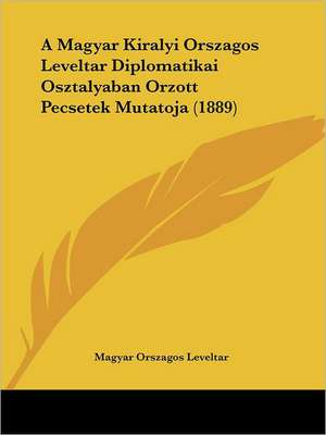 A Magyar Kiralyi Orszagos Leveltar Diplomatikai Osztalyaban Orzott Pecsetek Mutatoja (1889) de Magyar Orszagos Leveltar