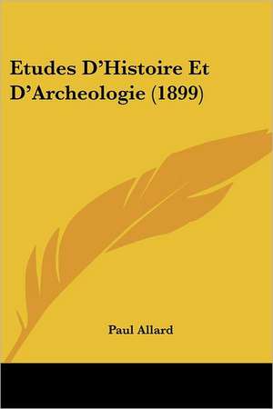 Etudes D'Histoire Et D'Archeologie (1899) de Paul Allard