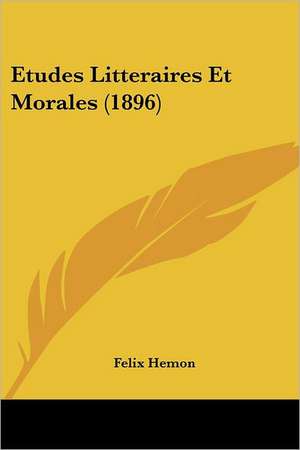 Etudes Litteraires Et Morales (1896) de Felix Hemon