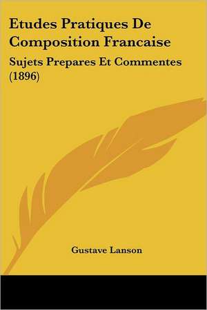 Etudes Pratiques De Composition Francaise de Gustave Lanson