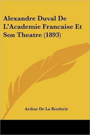 Alexandre Duval De L'Academie Francaise Et Son Theatre (1893) de Arthur De La Borderie