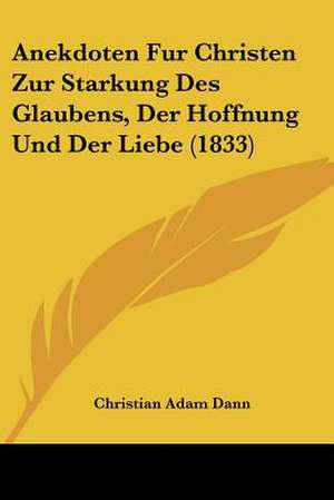 Anekdoten Fur Christen Zur Starkung Des Glaubens, Der Hoffnung Und Der Liebe (1833) de Christian Adam Dann