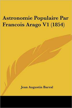 Astronomie Populaire Par Francois Arago V1 (1854) de Jean Augustin Barral