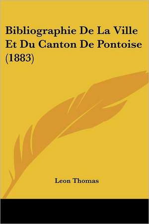 Bibliographie De La Ville Et Du Canton De Pontoise (1883) de Leon Thomas