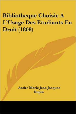 Bibliotheque Choisie A L'Usage Des Etudiants En Droit (1808) de Andre Marie Jean Jacques Dupin