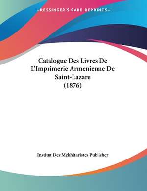 Catalogue Des Livres De L'Imprimerie Armenienne De Saint-Lazare (1876) de Institut Des Mekhitaristes Publisher