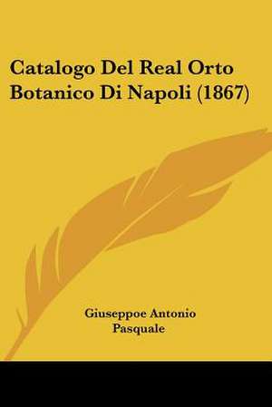 Catalogo Del Real Orto Botanico Di Napoli (1867) de Giuseppoe Antonio Pasquale