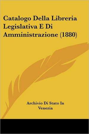 Catalogo Della Libreria Legislativa E Di Amministrazione (1880) de Archivio Di Stato In Venezia