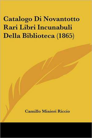 Catalogo Di Novantotto Rari Libri Incunabuli Della Biblioteca (1865) de Camillo Minieri Riccio