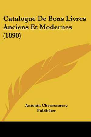 Catalogue De Bons Livres Anciens Et Modernes (1890) de Antonin Chossonnery Publisher