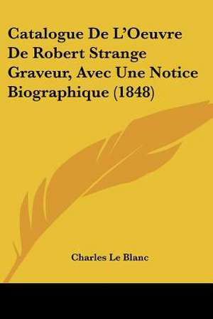 Catalogue De L'Oeuvre De Robert Strange Graveur, Avec Une Notice Biographique (1848) de Charles Le Blanc