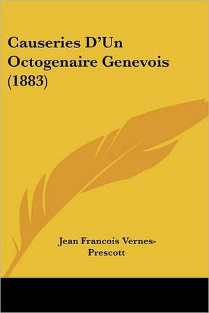 Causeries D'Un Octogenaire Genevois (1883) de Jean Francois Vernes-Prescott