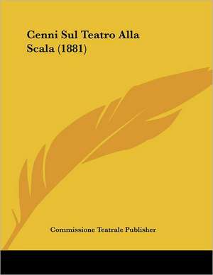 Cenni Sul Teatro Alla Scala (1881) de Commissione Teatrale Publisher