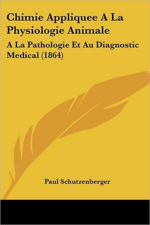 Chimie Appliquee A La Physiologie Animale de Paul Schutzenberger