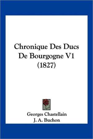 Chronique Des Ducs de Bourgogne V1 (1827) de Georges Chastellain