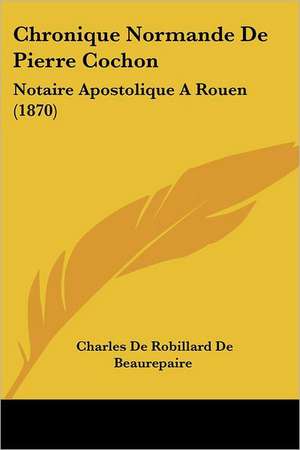 Chronique Normande de Pierre Cochon de Charles Robillard De Beaurepaire