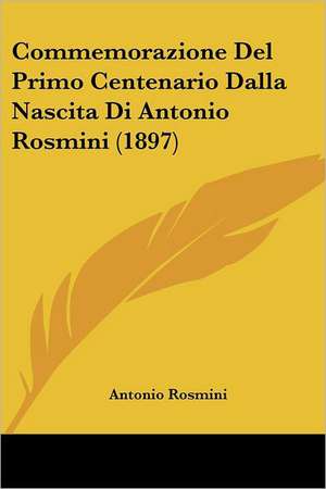 Commemorazione Del Primo Centenario Dalla Nascita Di Antonio Rosmini (1897) de Antonio Rosmini