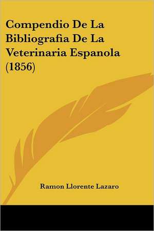 Compendio De La Bibliografia De La Veterinaria Espanola (1856) de Ramon Llorente Lazaro